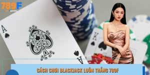 cách chơi blackjack luôn thắng