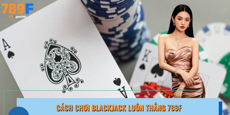cách chơi blackjack luôn thắng