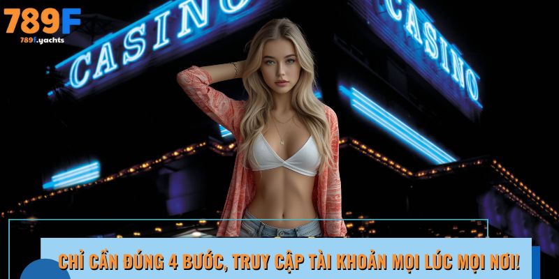Chỉ cần đúng 4 bước, truy cập tài khoản 789F  mọi lúc mọi nơi!