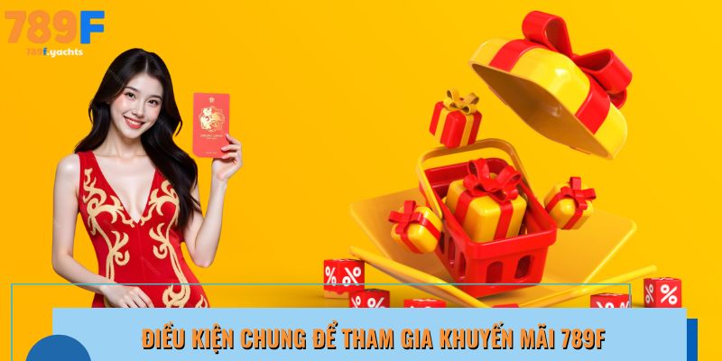 Điều kiện cần biết để nhận khuyến mãi 789F an toàn, hợp lệ