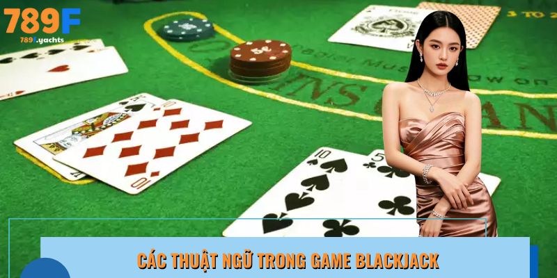 Hàng loạt thuật ngữ nên thuộc để tham gia game Blackjack