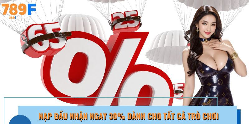  Khuyến mãi 789F nhận ngay 30% khi nạp đầu, áp dụng cho mọi trò chơi