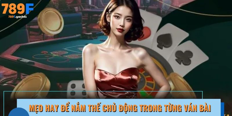 Mẹo hay để nắm thế chủ động trong từng ván bài