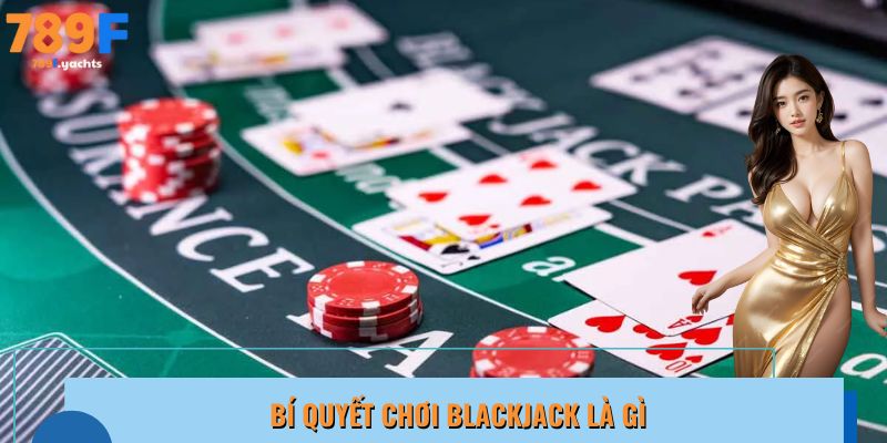 Khám phá về những bí quyết tham gia Blackjack là gì