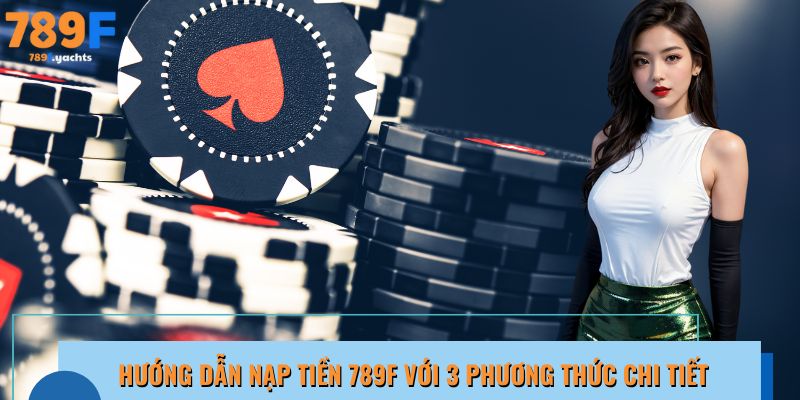 Nạp tiền 789F ngay để mở khóa loạt phần thưởng hấp dẫn!