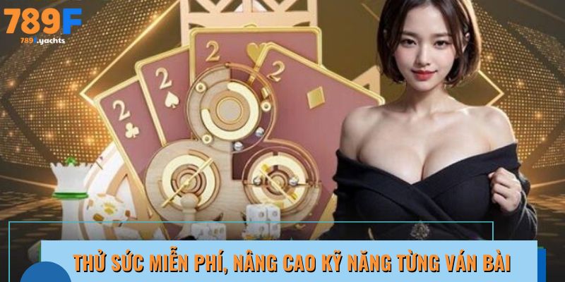 Thử sức miễn phí, nâng cao kỹ năng từng ván bài