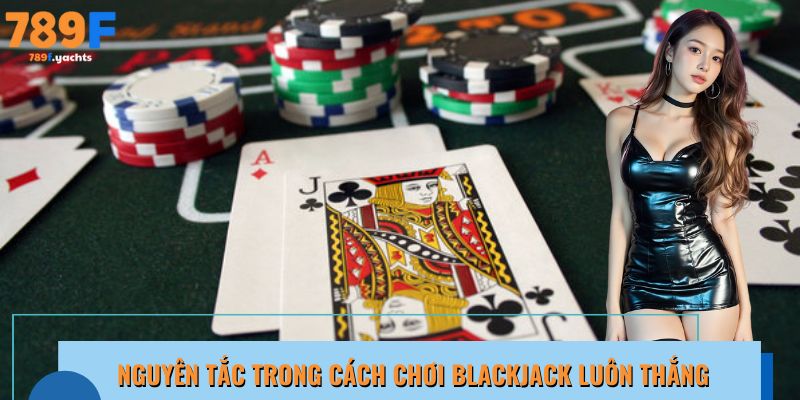Tìm hiểu về các nguyên tắc của cách chơi Blackjack luôn thắng