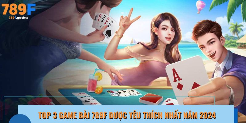 Top 3 game bài 789F thịnh hành nhất 2024 theo lượt truy cập tháng